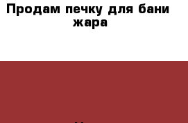 Продам печку для бани “жара-500“ › Цена ­ 10 000 - Оренбургская обл., Орск г. Строительство и ремонт » Другое   